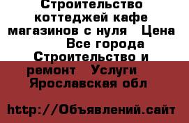 Строительство коттеджей,кафе,магазинов с нуля › Цена ­ 1 - Все города Строительство и ремонт » Услуги   . Ярославская обл.